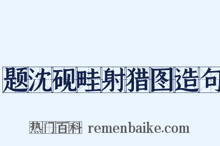题沈砚畦射猎图造句是什么意思的图片